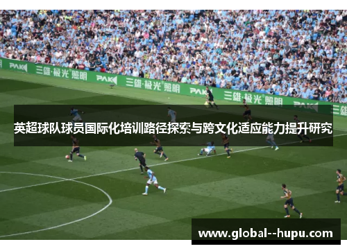 英超球队球员国际化培训路径探索与跨文化适应能力提升研究
