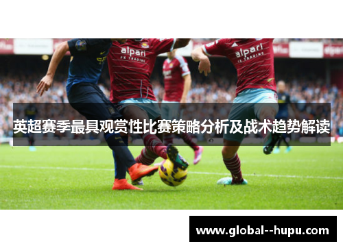英超赛季最具观赏性比赛策略分析及战术趋势解读