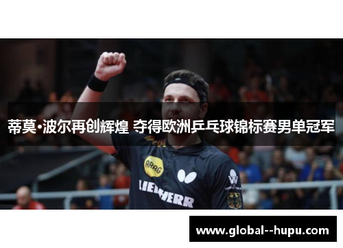 蒂莫·波尔再创辉煌 夺得欧洲乒乓球锦标赛男单冠军