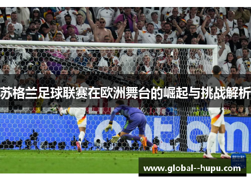 苏格兰足球联赛在欧洲舞台的崛起与挑战解析