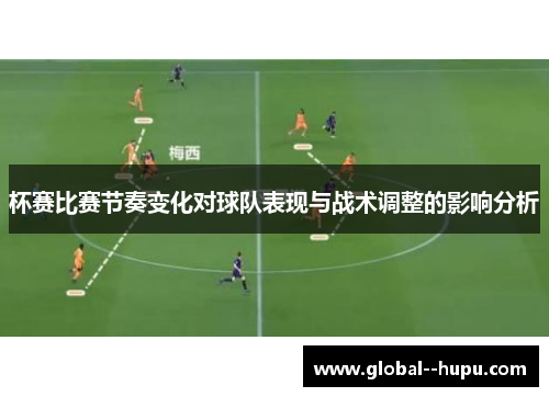 杯赛比赛节奏变化对球队表现与战术调整的影响分析