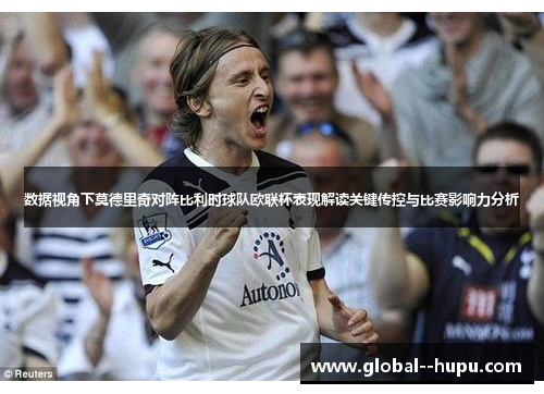 数据视角下莫德里奇对阵比利时球队欧联杯表现解读关键传控与比赛影响力分析
