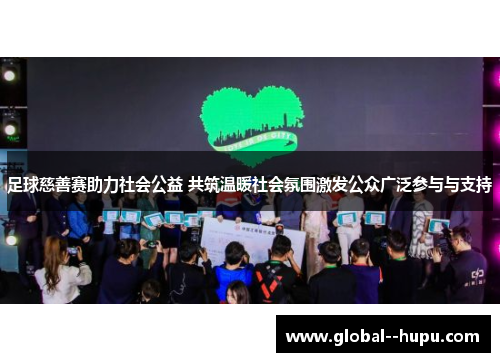 足球慈善赛助力社会公益 共筑温暖社会氛围激发公众广泛参与与支持