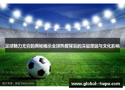 足球魅力无穷的奥秘揭示全球热爱背后的深层原因与文化影响