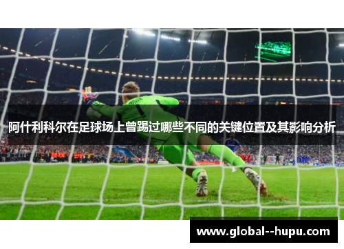 阿什利科尔在足球场上曾踢过哪些不同的关键位置及其影响分析