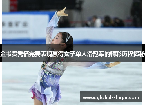 金书贤凭借完美表现赢得女子单人滑冠军的精彩历程揭秘