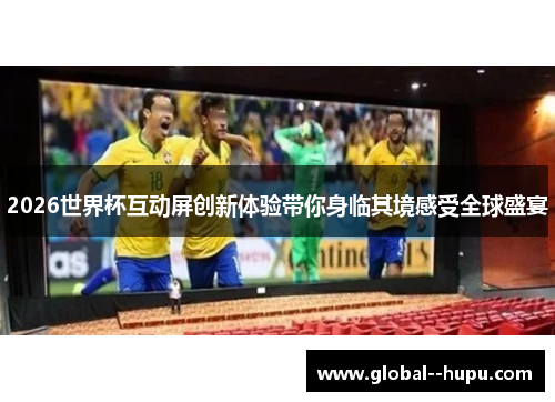 2026世界杯互动屏创新体验带你身临其境感受全球盛宴