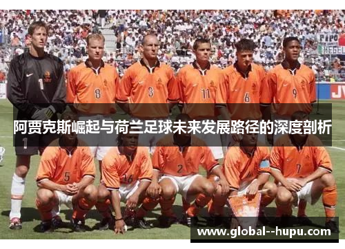 阿贾克斯崛起与荷兰足球未来发展路径的深度剖析