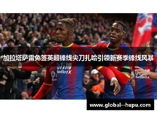 加拉塔萨雷免签英超锋线尖刀扎哈引领新赛季锋线风暴